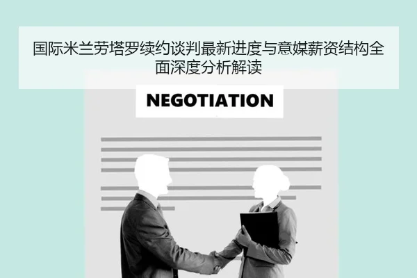 国际米兰劳塔罗续约谈判最新进度与意媒薪资结构全面深度分析解读