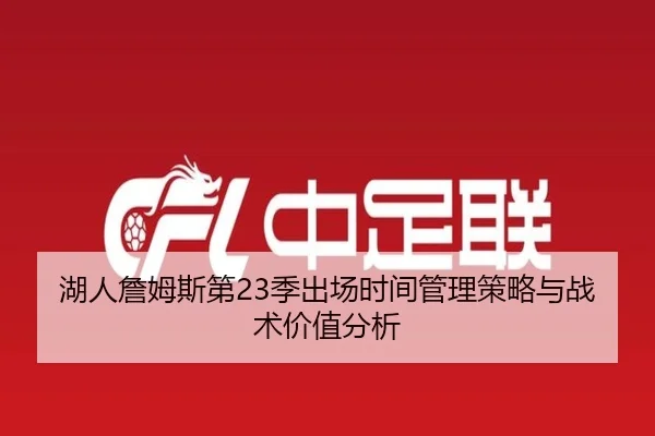 湖人詹姆斯第23季出场时间管理策略与战术价值分析