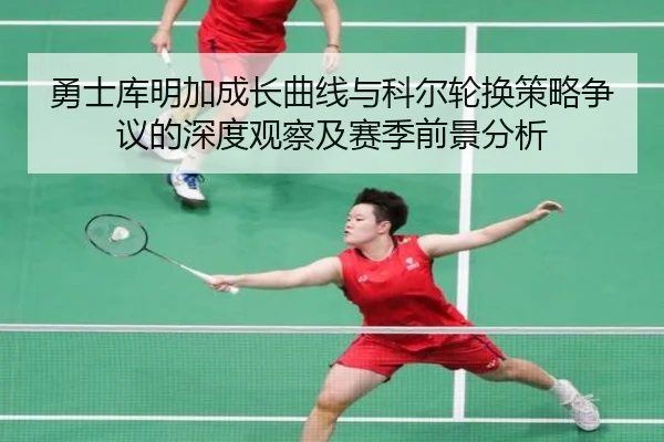 勇士库明加成长曲线与科尔轮换策略争议的深度观察及赛季前景分析